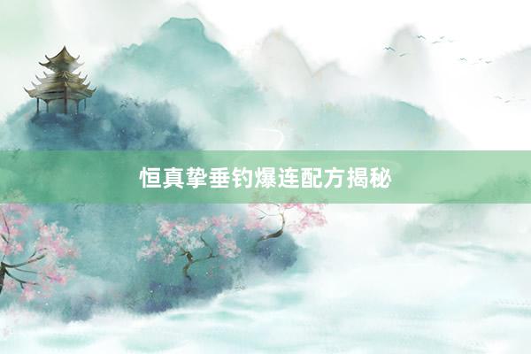 恒真挚垂钓爆连配方揭秘