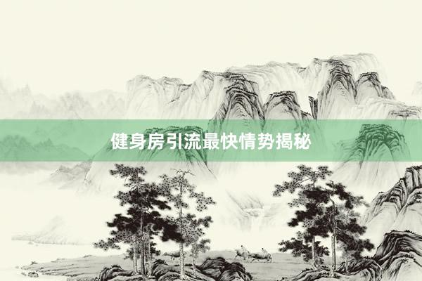 健身房引流最快情势揭秘